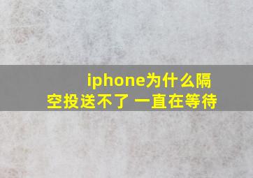 iphone为什么隔空投送不了 一直在等待